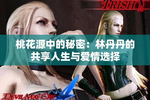 桃花源中的秘密：林丹丹的共享人生与爱情选择