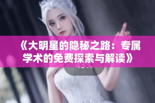 《大明星的隐秘之路：专属学术的免费探索与解读》