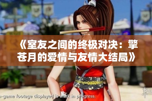 《室友之间的终极对决：擎苍月的爱情与友情大结局》