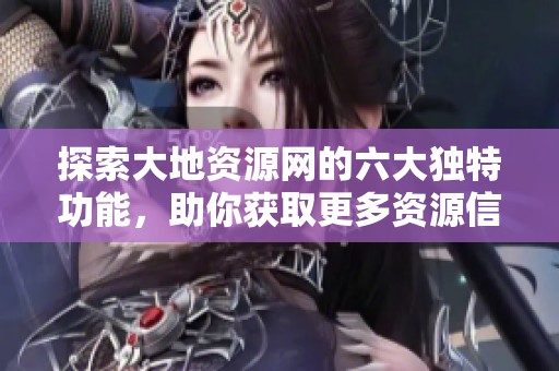 探索大地资源网的六大独特功能，助你获取更多资源信息
