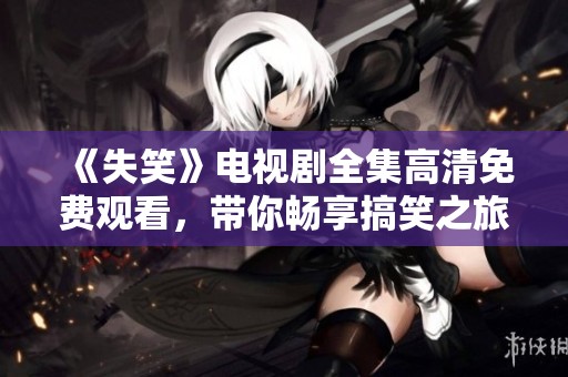 《失笑》电视剧全集高清免费观看，带你畅享搞笑之旅