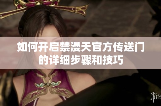 如何开启禁漫天官方传送门的详细步骤和技巧