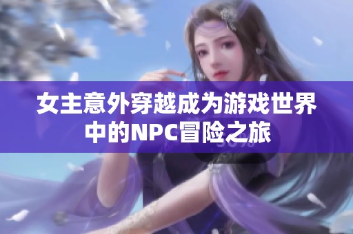 女主意外穿越成为游戏世界中的NPC冒险之旅