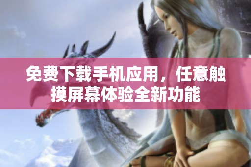 免费下载手机应用，任意触摸屏幕体验全新功能