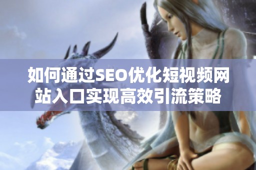 如何通过SEO优化短视频网站入口实现高效引流策略