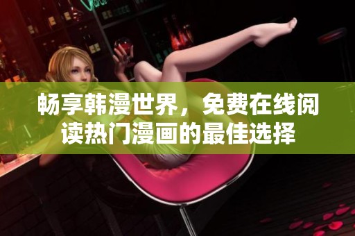 畅享韩漫世界，免费在线阅读热门漫画的最佳选择
