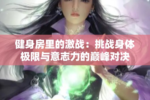 健身房里的激战：挑战身体极限与意志力的巅峰对决