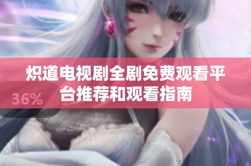 炽道电视剧全剧免费观看平台推荐和观看指南