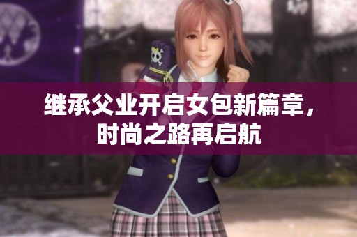 继承父业开启女包新篇章，时尚之路再启航