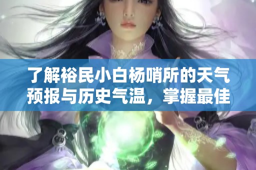 了解裕民小白杨哨所的天气预报与历史气温，掌握最佳旅游时机
