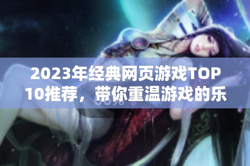 2023年经典网页游戏TOP10推荐，带你重温游戏的乐趣