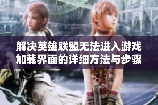 解决英雄联盟无法进入游戏加载界面的详细方法与步骤