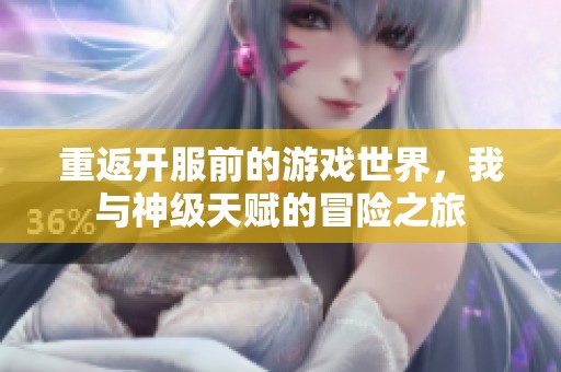 重返开服前的游戏世界，我与神级天赋的冒险之旅