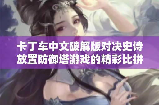卡丁车中文破解版对决史诗放置防御塔游戏的精彩比拼