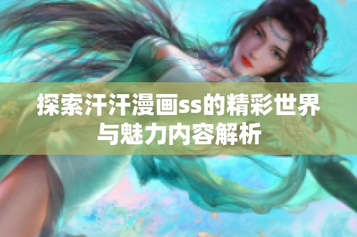 探索汗汗漫画ss的精彩世界与魅力内容解析