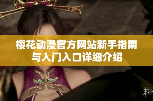 樱花动漫官方网站新手指南与入门入口详细介绍