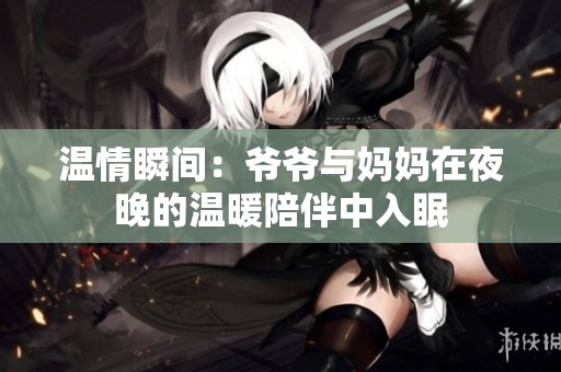 温情瞬间：爷爷与妈妈在夜晚的温暖陪伴中入眠