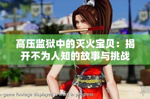 高压监狱中的灭火宝贝：揭开不为人知的故事与挑战