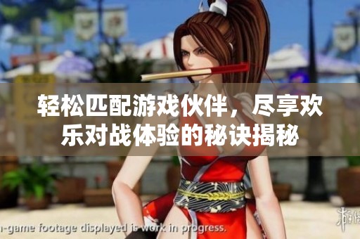 轻松匹配游戏伙伴，尽享欢乐对战体验的秘诀揭秘