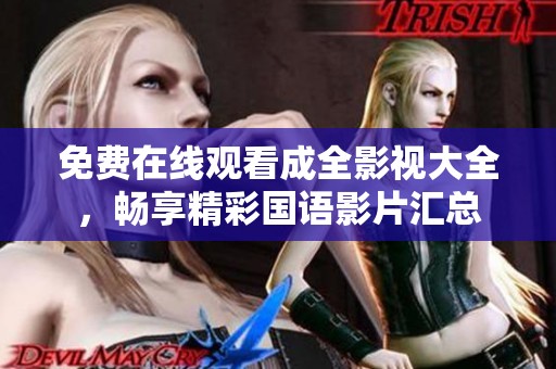 免费在线观看成全影视大全，畅享精彩国语影片汇总