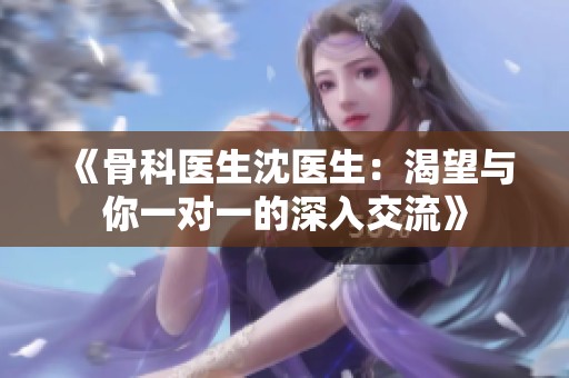 《骨科医生沈医生：渴望与你一对一的深入交流》