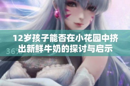 12岁孩子能否在小花园中挤出新鲜牛奶的探讨与启示
