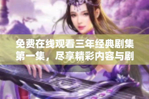 免费在线观看三年经典剧集第一集，尽享精彩内容与剧情发展