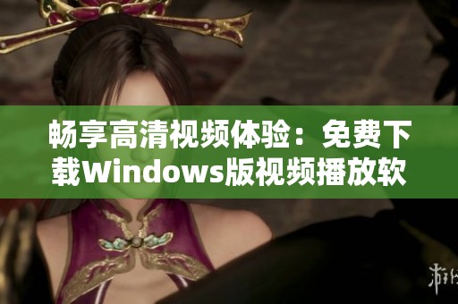 畅享高清视频体验：免费下载Windows版视频播放软件