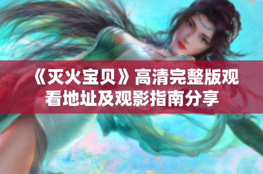 《灭火宝贝》高清完整版观看地址及观影指南分享
