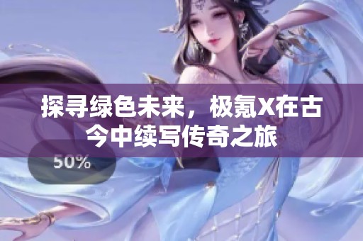 探寻绿色未来，极氪X在古今中续写传奇之旅