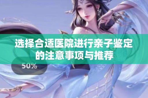 选择合适医院进行亲子鉴定的注意事项与推荐