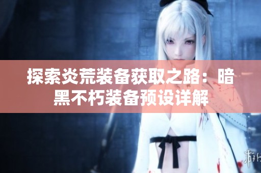探索炎荒装备获取之路：暗黑不朽装备预设详解