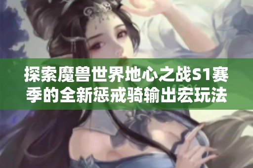 探索魔兽世界地心之战S1赛季的全新惩戒骑输出宏玩法与魅力