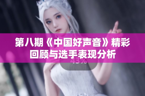 第八期《中国好声音》精彩回顾与选手表现分析