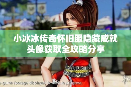 小冰冰传奇怀旧服隐藏成就头像获取全攻略分享