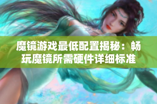 魔镜游戏最低配置揭秘：畅玩魔镜所需硬件详细标准