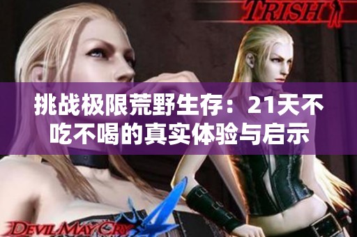 挑战极限荒野生存：21天不吃不喝的真实体验与启示