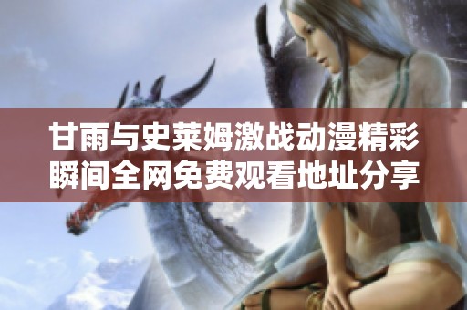 甘雨与史莱姆激战动漫精彩瞬间全网免费观看地址分享