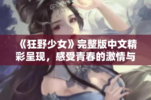 《狂野少女》完整版中文精彩呈现，感受青春的激情与冒险