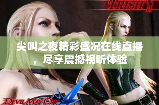 尖叫之夜精彩盛况在线直播，尽享震撼视听体验