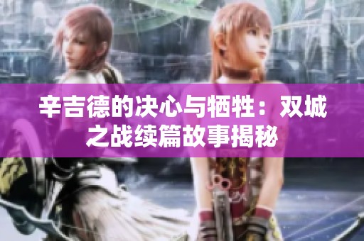 辛吉德的决心与牺牲：双城之战续篇故事揭秘