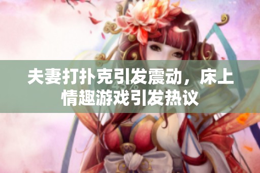 夫妻打扑克引发震动，床上情趣游戏引发热议
