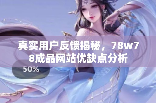 真实用户反馈揭秘，78w78成品网站优缺点分析