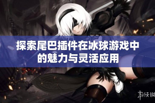 探索尾巴插件在冰球游戏中的魅力与灵活应用