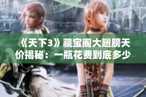 《天下3》藏宝阁大翅膀天价揭秘：一瓶花费到底多少