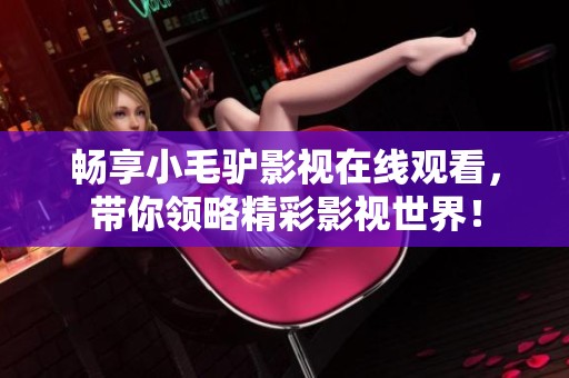 畅享小毛驴影视在线观看，带你领略精彩影视世界！