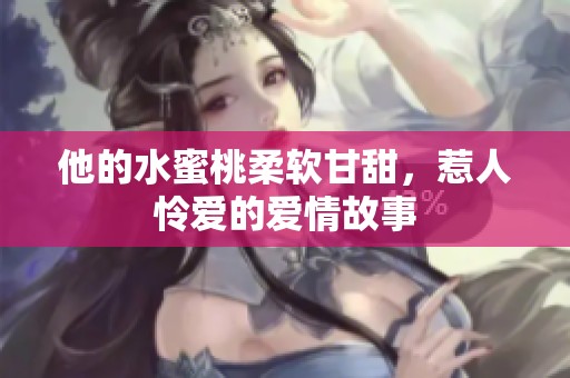 他的水蜜桃柔软甘甜，惹人怜爱的爱情故事
