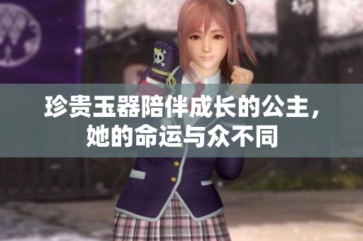 珍贵玉器陪伴成长的公主，她的命运与众不同