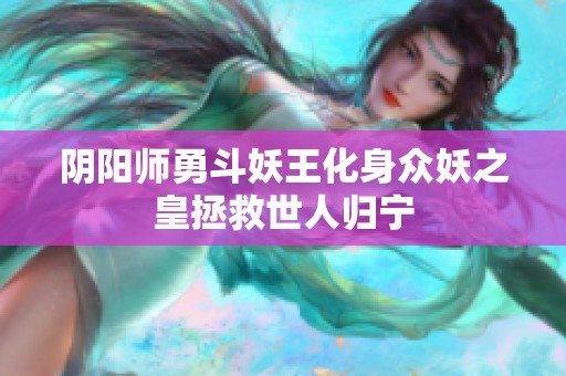 阴阳师勇斗妖王化身众妖之皇拯救世人归宁