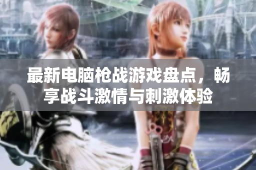 最新电脑枪战游戏盘点，畅享战斗激情与刺激体验